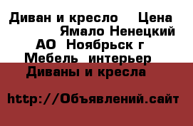 Диван и кресло  › Цена ­ 20 000 - Ямало-Ненецкий АО, Ноябрьск г. Мебель, интерьер » Диваны и кресла   